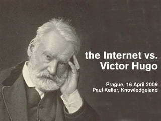 the Internet vs.
   Victor Hugo
      Prague, 16 April 2009
 Paul Keller, Knowledgeland
 