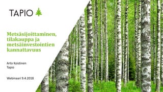 Metsäsijoittaminen,
tilakauppa ja
metsäinvestointien
kannattavuus
Arto Koistinen
Tapio
Webinaari 9.4.2018
 
