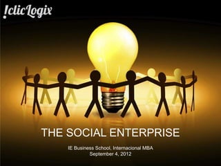THE SOCIAL ENTERPRISE
                                          IE Business School, Internacional MBA
                                                   September 4, 2012
©2012 clicLogix Américas INC   International MBA Conferenceinfo@cliclogix.com
 
