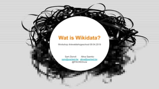 Wat is Wikidata?
Workshop Arteveldehogeschool 09.04.2019
Sam Donvil Alina Saenko
sam@packed.be alina@packed.be
@PACKEDvzw
 