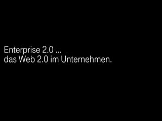 Enterprise 2.0 …
das Web 2.0 im Unternehmen.
 