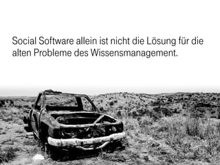 Social Software allein ist nicht die Lösung für die
alten Probleme des Wissensmanagement.
 