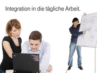 Integration in die tägliche Arbeit.
 