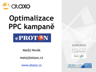 Optimalizace
PPC kampaně


   Matěj Novák

  matej@ataxo.cz

   www.ataxo.cz
 