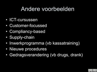 Andere voorbeelden  ICT-cursussen Customer-focussed Compliancy-based Supply-chain Inwerkprogramma (vb kassatraining) Nieuwe procedures Gedragsverandering (vb drugs, drank) 