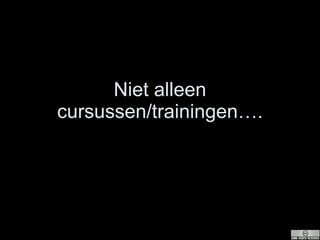 Niet alleen cursussen/trainingen…. 