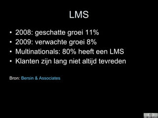 LMS 2008: geschatte groei 11% 2009: verwachte groei 8% Multinationals: 80% heeft een LMS Klanten zijn lang niet altijd tevreden Bron:  Bersin  & Associates 