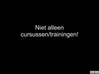 Niet alleen cursussen/trainingen! 