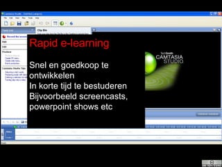 Rapid e-learning Snel en goedkoop te ontwikkelen In korte tijd te bestuderen Bijvoorbeeld screencasts, powerpoint shows etc 