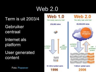 Web 2.0  Term is uit 2003/4 Gebruiker centraal Internet als platform User generated content Foto:  Popoever 