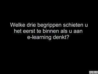 Welke drie begrippen schieten u het eerst te binnen als u aan  e-learning denkt?  