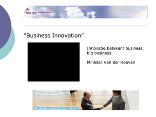 “Business Innovation”

                        Innovatie betekent business,
                        big business!

                        Minister Van der Hoeven
 