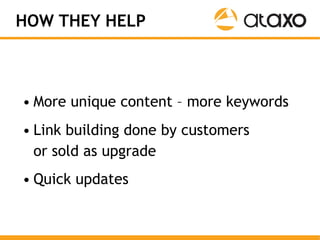 HOW THEY HELP



• More unique content – more keywords
• Link building done by customers
  or sold as upgrade
• Quick upda...