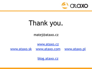 Thank you.
             matej@ataxo.cz

                 www.ataxo.cz
www.ataxo.sk    www.ataxo.com    www.ataxo.pl

     ...