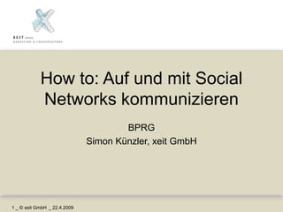 How to: Auf und mit Social
            Networks kommunizieren
                                      BPRG
                              Simon Künzler, xeit GmbH




1 _ © xeit GmbH _ 22.4.2009
 