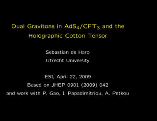 Dual Gravitons in AdS4/CFT3 and the
        Holographic Cotton Tensor

               Sebastian de Haro
               Utrecht University


               ESI, April 22, 2009
        Based on JHEP 0901 (2009) 042
and work with P. Gao, I. Papadimitriou, A. Petkou
 