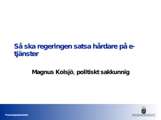 Så ska regeringen satsa hårdare på e-tjänster Magnus Kolsjö, politiskt sakkunnig 