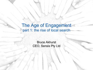 The Age of Engagement part 1: the rise of local search Bruce Akhurst CEO, Sensis Pty Ltd 