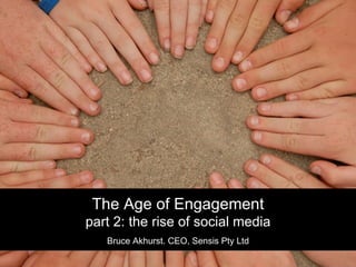 The Age of Engagement part 2: the rise of social media Bruce Akhurst. CEO, Sensis Pty Ltd 