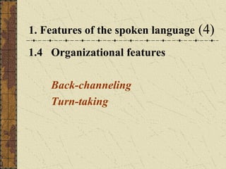 1. Features of the spoken language
1.4 Organizational features
Back-channeling
Turn-taking

(4)

 