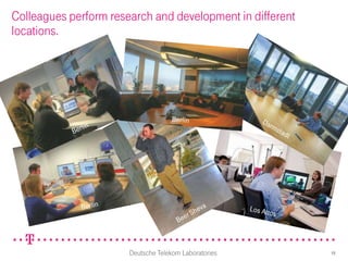 Colleagues perform research and development in different
locations.




                       Deutsche Telekom Laboratories       15
 