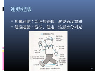 運動建議
 無 運動：如球類運動，避免過度激烈氧
 建議運動：游泳、健走，注意水分補充
25
 