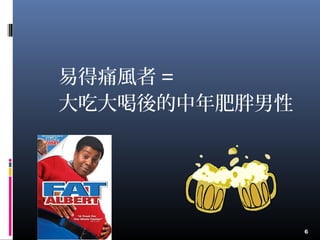 易得痛風者 =
大吃大喝後的中年肥胖男性
6
 