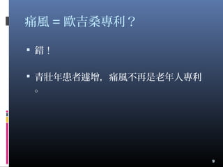 痛風 = 歐吉桑專利？
 錯！
 青壯年患者遽增，痛風不再是老年人專利
。
9
 