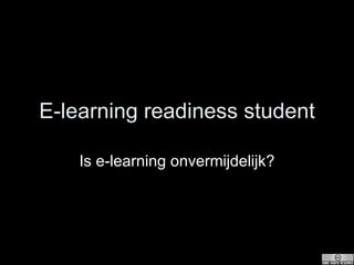 E-learning readiness student Is e-learning onvermijdelijk? 