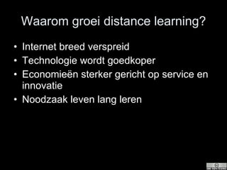Waarom groei distance learning? Internet breed verspreid Technologie wordt goedkoper Economieën sterker gericht op service en innovatie Noodzaak leven lang leren 