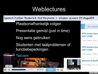 Weblectures Plaatsonafhankelijk volgen Presentatie gemist (just in time) Nog eens gebruiken Studenten met taalproblemen of functiebeperkingen Ted.com 