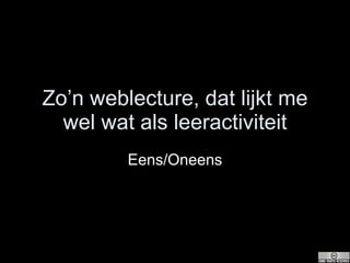 Zo’n weblecture, dat lijkt me wel wat als leeractiviteit Eens/Oneens 