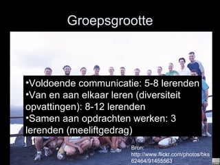 Groepsgrootte Bron: http://www.flickr.com/photos/bks62464/91455563 / Voldoende communicatie: 5-8 lerenden Van en aan elkaar leren (diversiteit opvattingen): 8-12 lerenden Samen aan opdrachten werken: 3 lerenden (meeliftgedrag) 