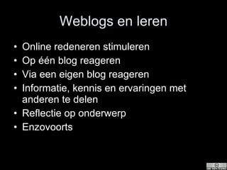 Weblogs en leren Online redeneren stimuleren  Op één blog reageren Via een eigen blog reageren Informatie, kennis en ervaringen met anderen te delen Reflectie op onderwerp Enzovoorts 