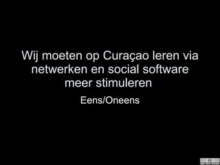 Wij moeten op Cura ç ao leren via netwerken en social software meer stimuleren  Eens/Oneens 