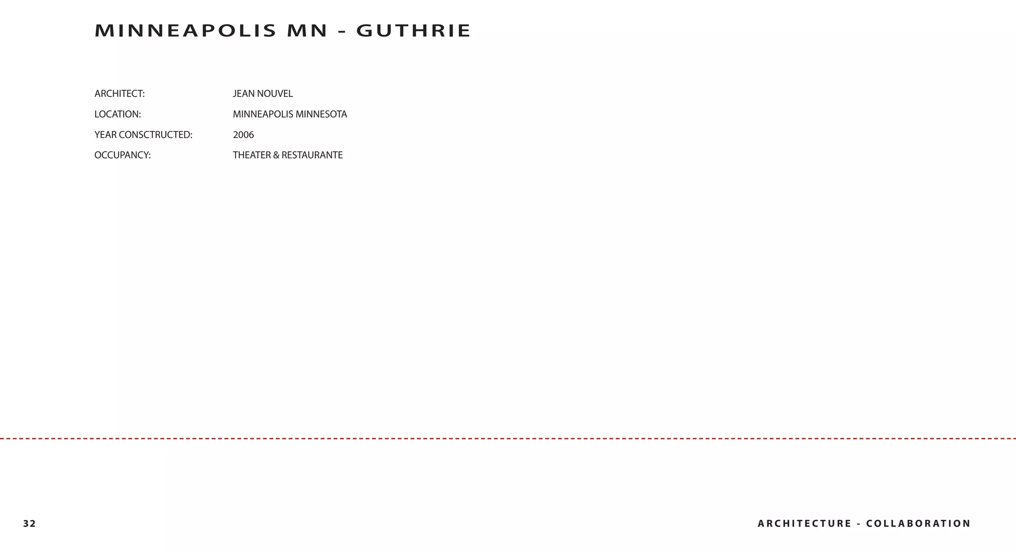 MINNEAPOLIS MN - GUTHRIE


     ARCHITECT:           JEAN NOUVEL

     LOCATION:            MINNEAPOLIS MINNESOTA

     YEAR CONSCTRUCTED:   2006
     OCCUPANCY:           THEATER & RESTAURANTE




32                                                A R C H I T E C T U R E - C O L L A B O R AT I O N
 