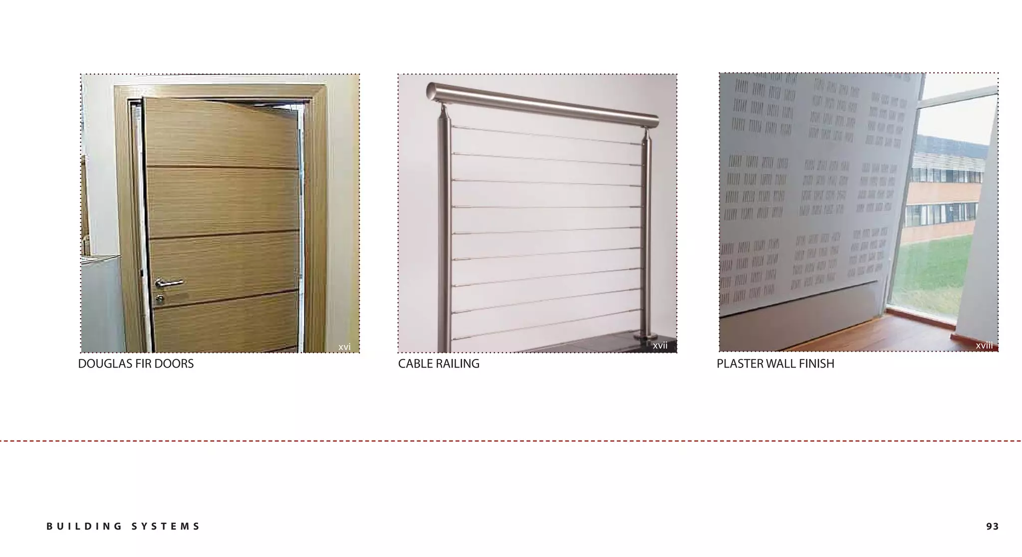 xvi                   xvii                         xviii
     DOUGLAS FIR DOORS            CABLE RAILING          PLASTER WALL FINISH




B U I L DI NG   SYST EM S                                                        93
 