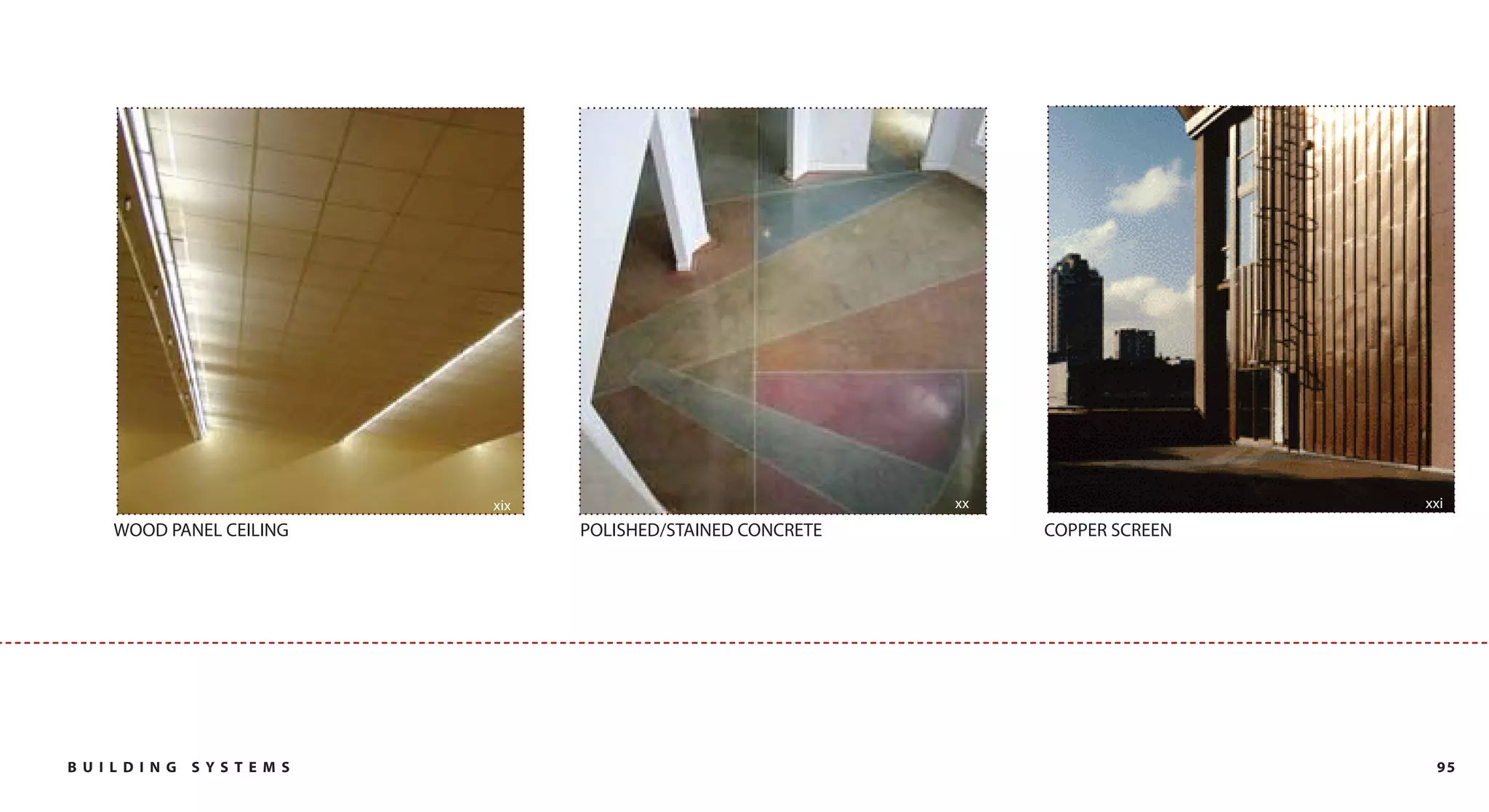 xix                               xx                   xxi
     WOOD PANEL CEILING           POLISHED/STAINED CONCRETE        COPPER SCREEN




B U I L DI NG   SYST EM S                                                           95
 