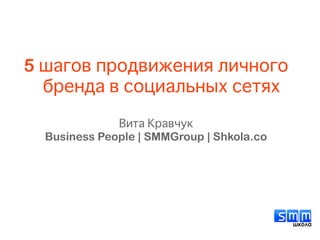 5 шагов продвижения личного
бренда в социальных сетях
Вита Кравчук
Business People | SMMGroup | Shkola.co
 