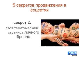 5 секретов продвижения в
соцсетях
секрет 2:
своя тематическая/
страница личного
бренда
 