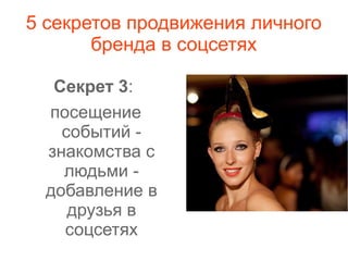 5 секретов продвижения личного
бренда в соцсетях
Секрет 3:
посещение
событий -
знакомства с
людьми -
добавление в
друзья в
соцсетях
 
