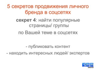 5 секретов продвижения личного
бренда в соцсетях
секрет 4: найти популярные
страницы/ группы
по Вашей теме в соцсетях
- публиковать контент
- находить интересных людей/ экспертов
 