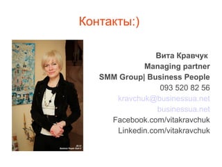 Контакты:)
Вита Кравчук
Managing partner
SMM Group| Business People
093 520 82 56
kravchuk@businessua.net
businessua.net
Facebook.com/vitakravchuk
Linkedin.com/vitakravchuk
 
