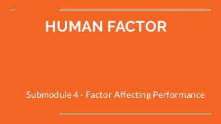 HUMAN FACTOR
Submodule 4 - Factor Affecting Performance
 