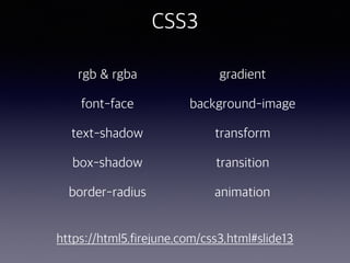 CSS3
rgb & rgba
font-face
text-shadow
box-shadow
border-radius
gradient
background-image
transform
transition
animation
https://html5.firejune.com/css3.html#slide13
 