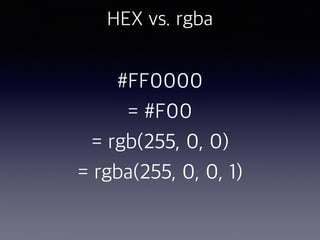 HEX vs. rgba
#FF0000
= #F00
= rgb(255, 0, 0)
= rgba(255, 0, 0, 1)
 