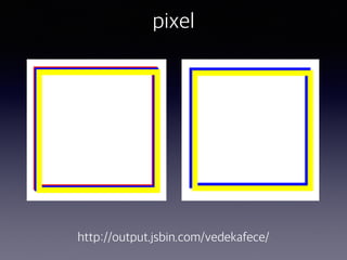pixel
http://output.jsbin.com/vedekafece/
 