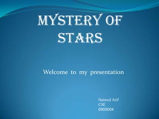 MYSTERY OF
STARS
Welcome to my presentation

Naimul Arif
CSE
0905004

 