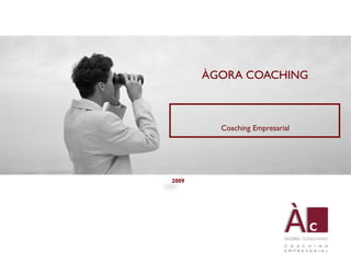 ÀGORA COACHING



         Coaching Empresarial




2009
 