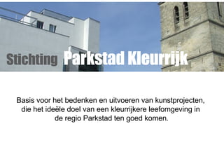 Basis voor het bedenken en uitvoeren van kunstprojecten,  die het ide ël e  doel van een kleurrijkere leefomgeving in  de regio Parkstad ten goed komen . Stichting   Parkstad Kleurrijk 